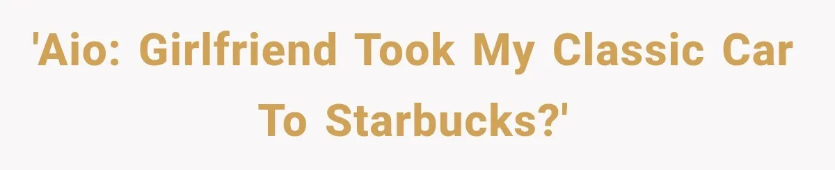 'AIO: Girlfriend took my classic car to Starbucks?'