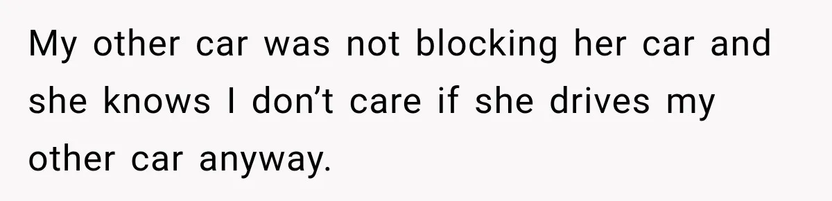 My other car was not blocking her car and she knows I don’t care if she drives my other car anyway.