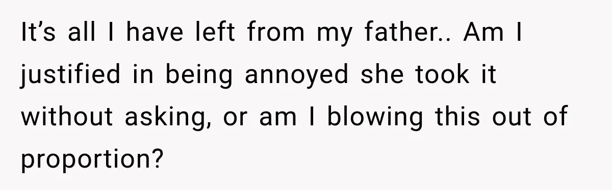 It’s all I have left from my father.. Am I justified in being annoyed she took it without asking, or am I blowing this out of proportion?