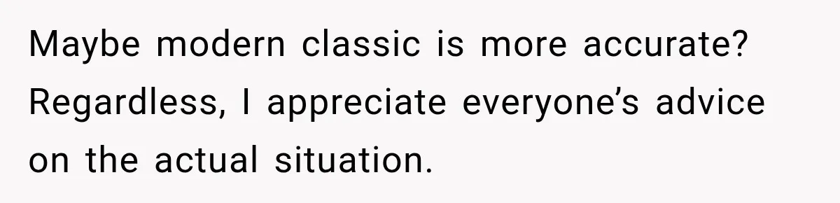 Maybe modern classic is more accurate? Regardless, I appreciate everyone’s advice on the actual situation.