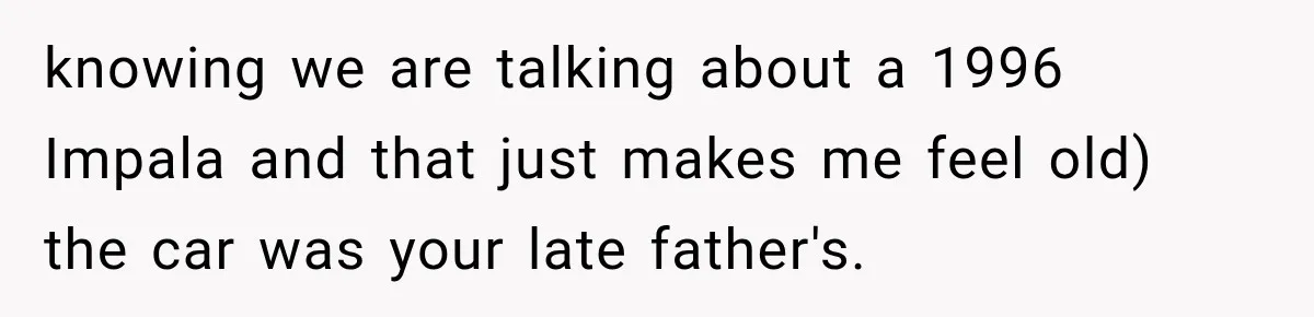 knowing we are talking about a 1996 Impala and that just makes me feel old) the car was your late father's.