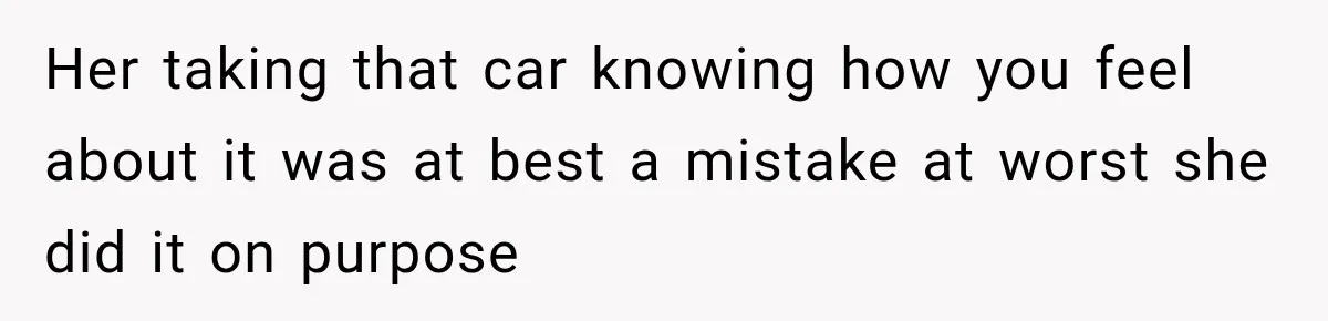 Her taking that car knowing how you feel about it was at best a mistake at worst she did it on purpose