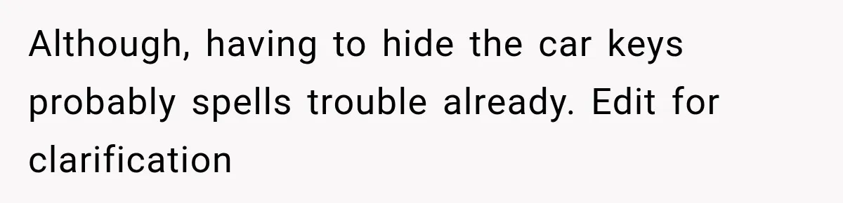 Although, having to hide the car keys probably spells trouble already. Edit for clarification