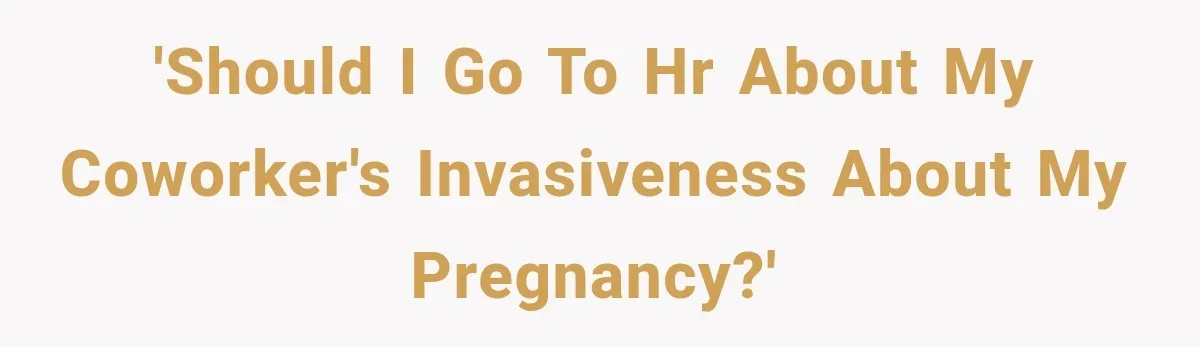 'Should I go to HR about my coworker's invasiveness about my pregnancy?'