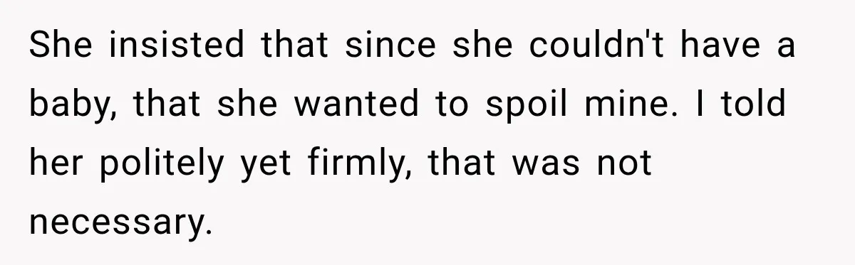She insisted that since she couldn't have a baby, that she wanted to spoil mine. I told her politely yet firmly, that was not necessary.