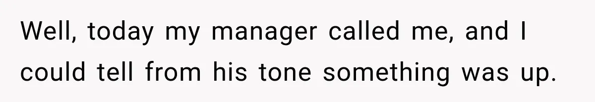 Well, today my manager called me, and I could tell from his tone something was up.