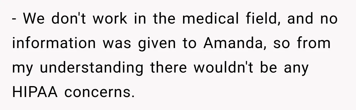 - We don't work in the medical field, and no information was given to Amanda, so from my understanding there wouldn't be any HIPAA concerns.