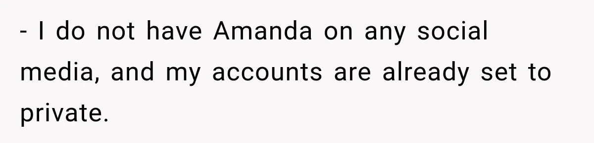 - I do not have Amanda on any social media, and my accounts are already set to private.