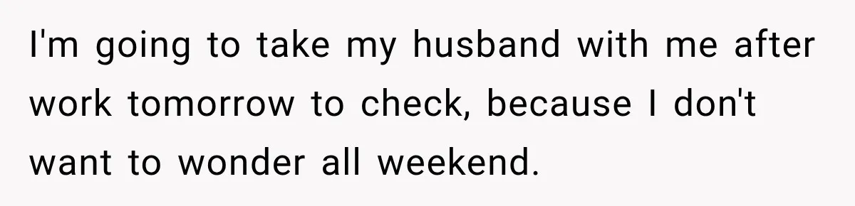 I'm going to take my husband with me after work tomorrow to check, because I don't want to wonder all weekend.