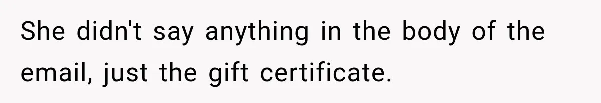 She didn't say anything in the body of the email, just the gift certificate.