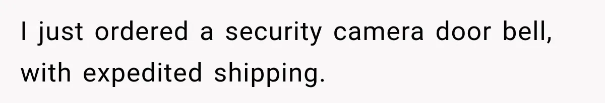 I just ordered a security camera door bell, with expedited shipping.