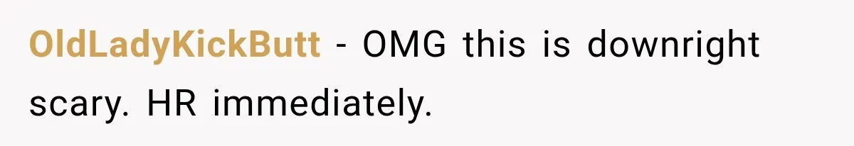 OldLadyKickButt − OMG this is downright scary. HR immediately.