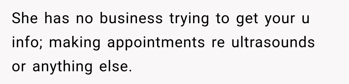 She has no business trying to get your u info; making appointments re ultrasounds or anything else.