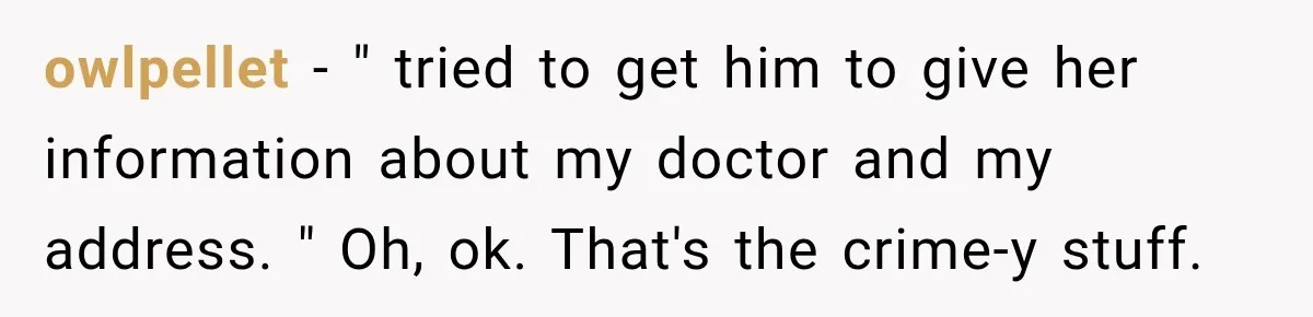 owlpellet − " tried to get him to give her information about my doctor and my address. " Oh, ok. That's the crime-y stuff.