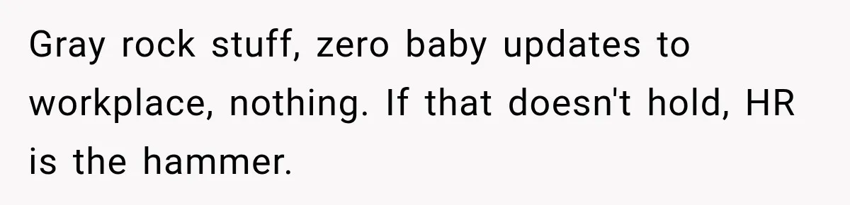Gray rock stuff, zero baby updates to workplace, nothing. If that doesn't hold, HR is the hammer.