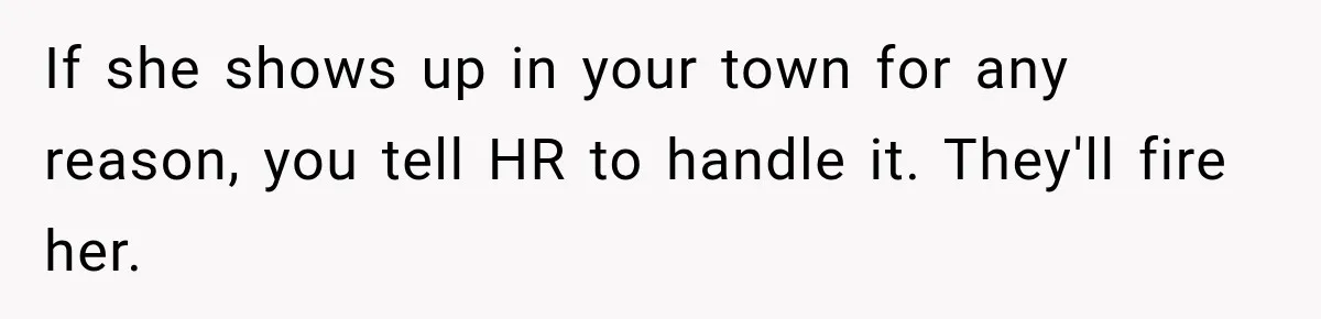 If she shows up in your town for any reason, you tell HR to handle it. They'll fire her.