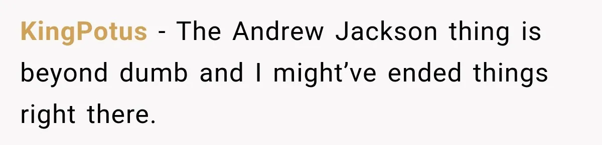 KingPotus − The Andrew Jackson thing is beyond dumb and I might’ve ended things right there.