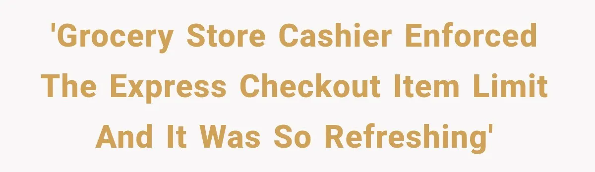 'Grocery store cashier enforced the express checkout item limit and it was so refreshing'