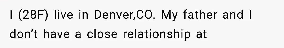 I (28F) live in Denver,CO. My father and I don’t have a close relationship at