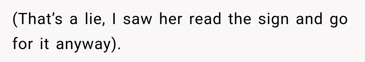 (That’s a lie, I saw her read the sign and go for it anyway).