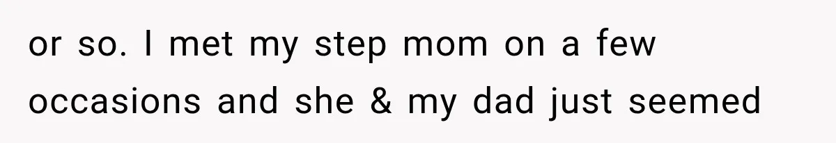 or so. I met my step mom on a few occasions and she & my dad just seemed