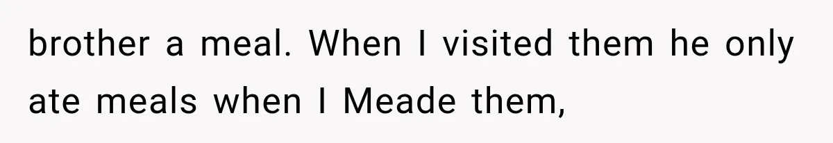 brother a meal. When I visited them he only ate meals when I Meade them,