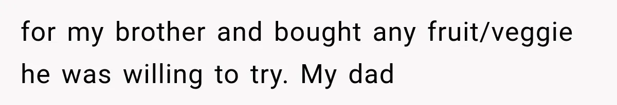 for my brother and bought any fruit/veggie he was willing to try. My dad