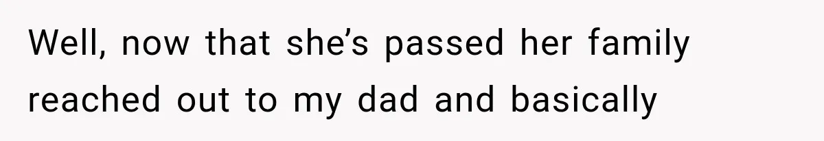 Well, now that she’s passed her family reached out to my dad and basically