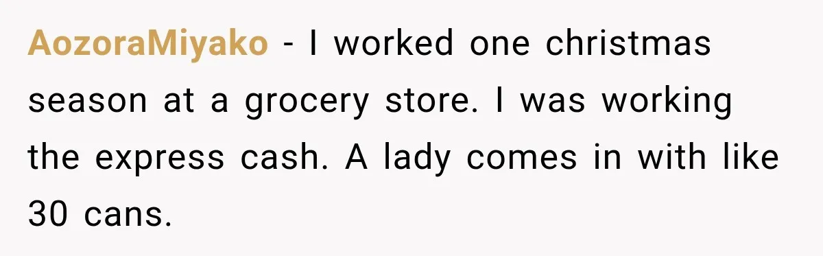 AozoraMiyako − I worked one christmas season at a grocery store. I was working the express cash. A lady comes in with like 30 cans.