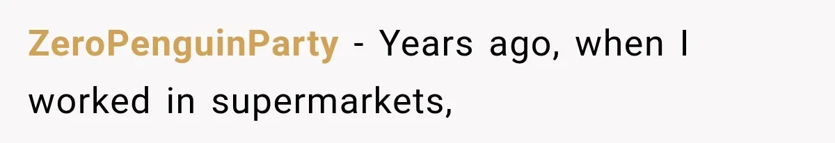 ZeroPenguinParty − Years ago, when I worked in supermarkets,