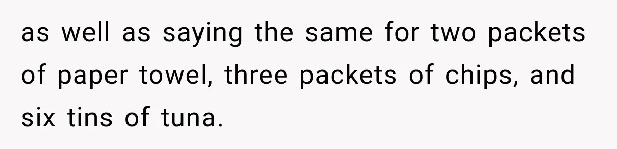 as well as saying the same for two packets of paper towel, three packets of chips, and six tins of tuna.