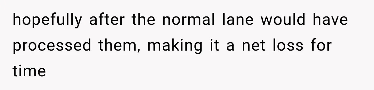 hopefully after the normal lane would have processed them, making it a net loss for time