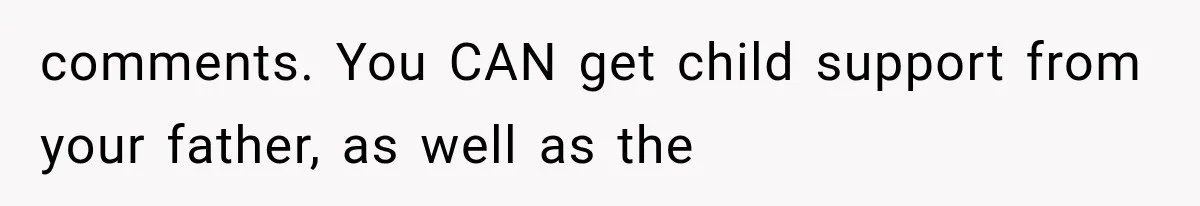 comments. You CAN get child support from your father, as well as the