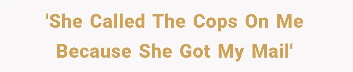'She called the cops on me because she got my mail'