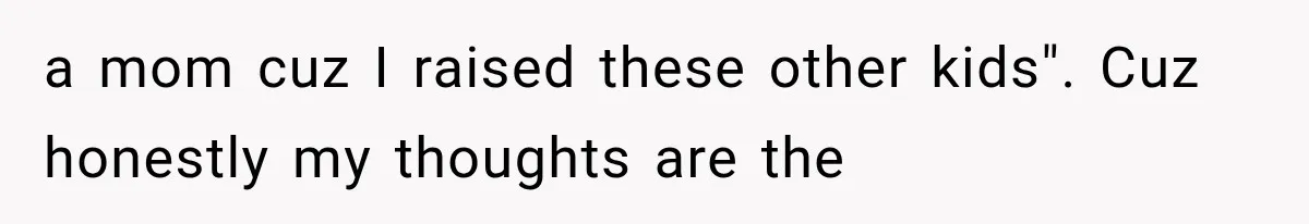 a mom cuz I raised these other kids". Cuz honestly my thoughts are the