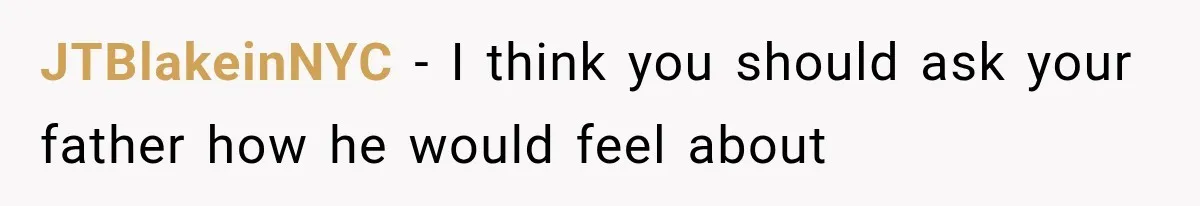 JTBlakeinNYC − I think you should ask your father how he would feel about