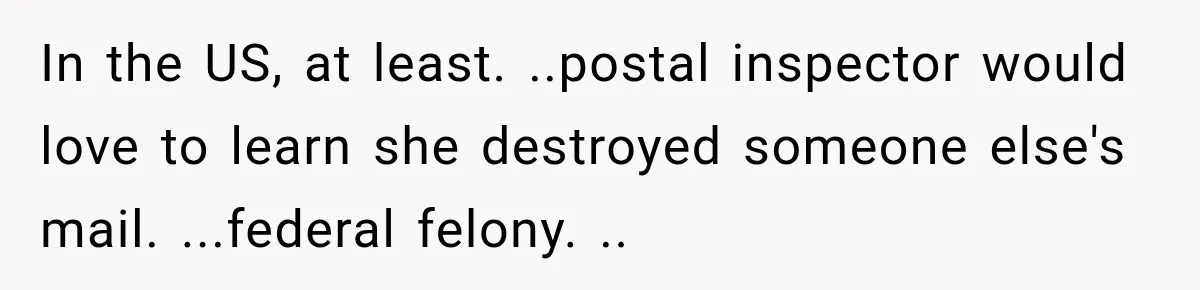 In the US, at least. ..postal inspector would love to learn she destroyed someone else's mail. ...federal felony. ..