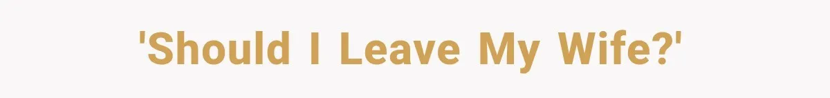 'Should I Leave My Wife?'