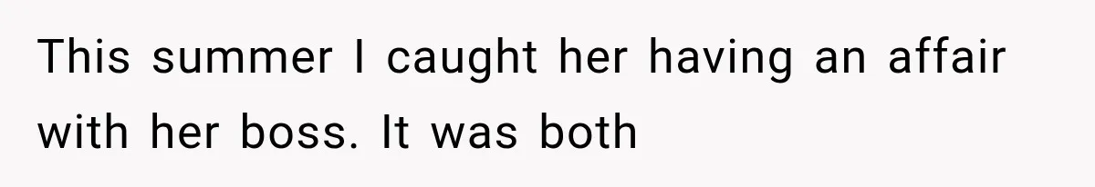 This summer I caught her having an affair with her boss. It was both