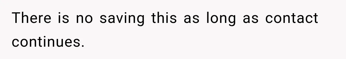 There is no saving this as long as contact continues.