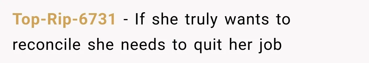 Top-Rip-6731 − If she truly wants to reconcile she needs to quit her job