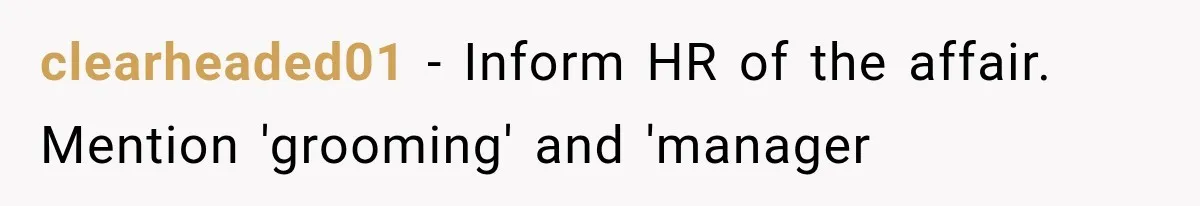 clearheaded01 − Inform HR of the affair. Mention 'grooming' and 'manager