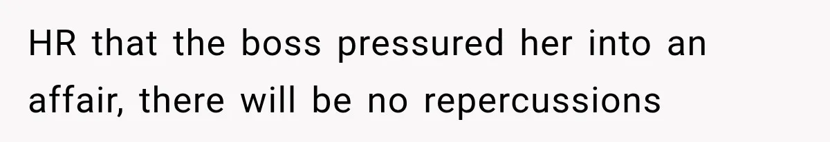 HR that the boss pressured her into an affair, there will be no repercussions