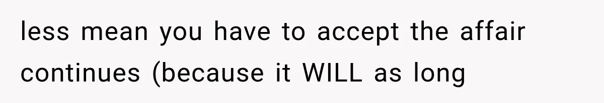 less mean you have to accept the affair continues (because it WILL as long