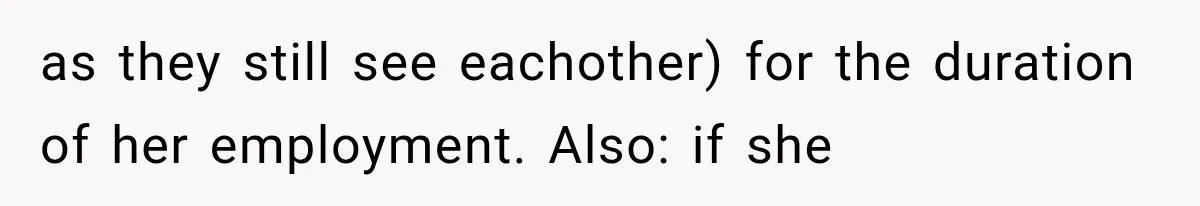 as they still see eachother) for the duration of her employment. Also: if she