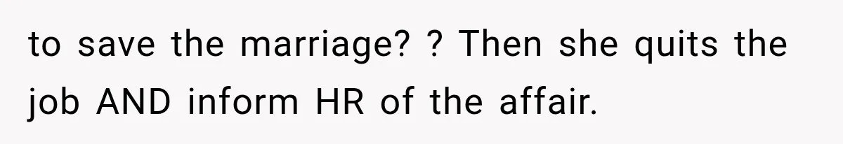 to save the marriage? ? Then she quits the job AND inform HR of the affair.