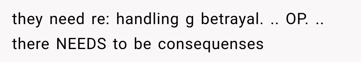 they need re: handling g betrayal. .. OP. .. there NEEDS to be consequenses