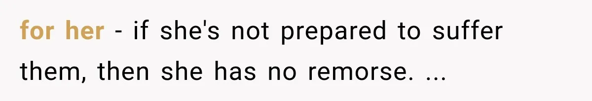 for her - if she's not prepared to suffer them, then she has no remorse. ...