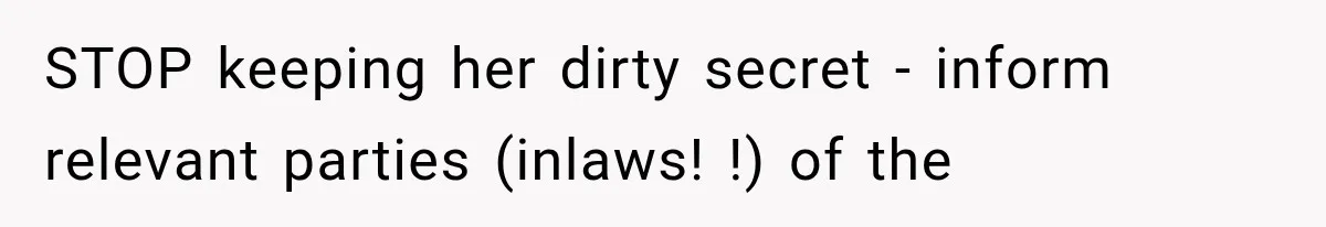 STOP keeping her dirty secret - inform relevant parties (inlaws! !) of the