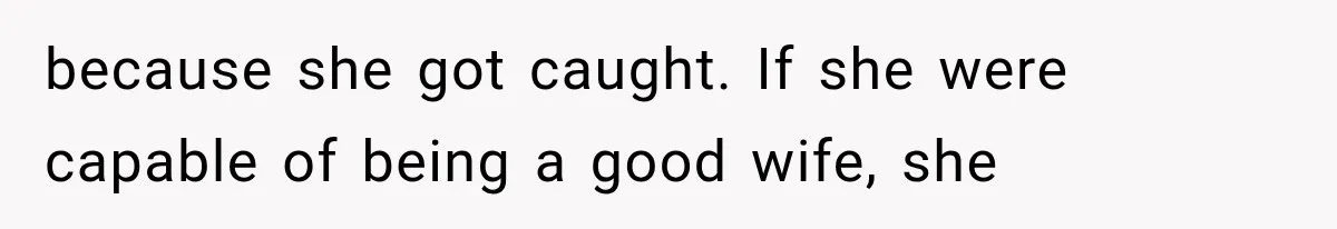 because she got caught. If she were capable of being a good wife, she